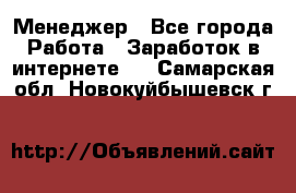 Менеджер - Все города Работа » Заработок в интернете   . Самарская обл.,Новокуйбышевск г.